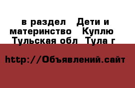  в раздел : Дети и материнство » Куплю . Тульская обл.,Тула г.